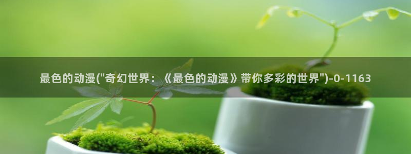 日本动漫网站：最色的动漫(\